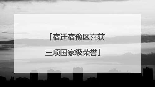宿迁宿豫区喜获三项国家级荣誉